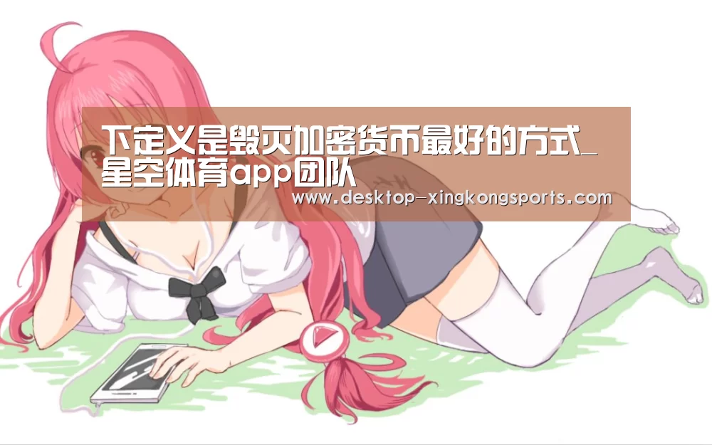 下定义是毁灭加密货币最好的方式_星空体育app团队(图1) 星空体育app
