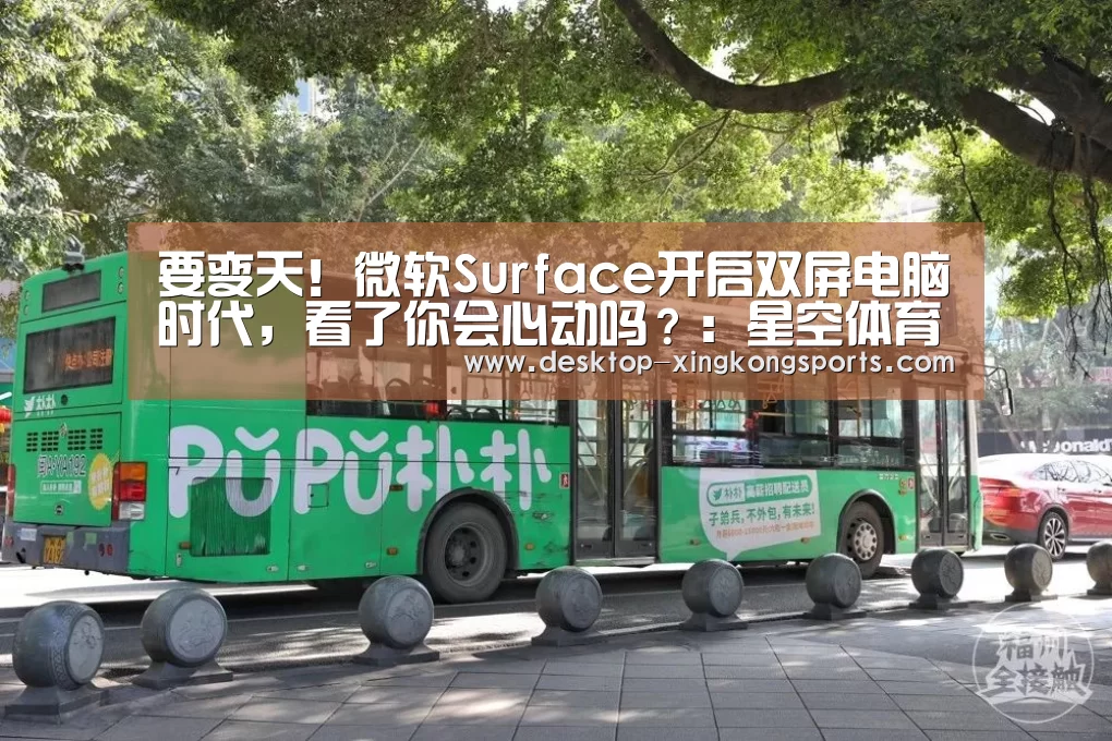 要变天!微软Surface开启双屏电脑时代,看了你会心动吗?:星空体育app(图2) 星空体育app
