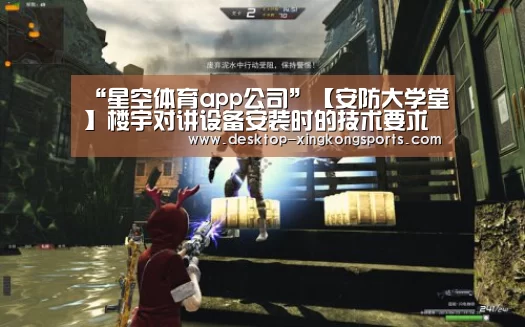 “星空体育app公司”【安防大学堂】楼宇对讲设备安装时的技术要求(图1) 星空体育app部门